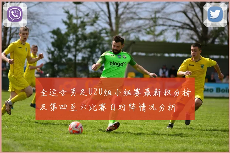 全运会男足U20组小组赛最新积分榜及第四至六比赛日对阵情况分析