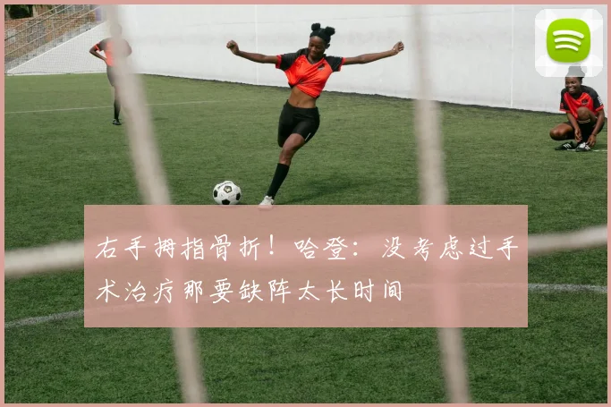 右手拇指骨折！哈登：没考虑过手术治疗那要缺阵太长时间