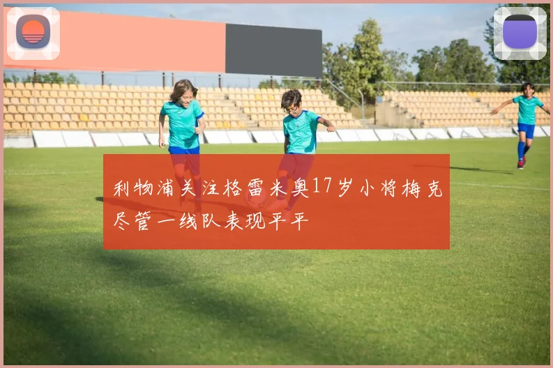 利物浦关注格雷米奥17岁小将梅克尽管一线队表现平平