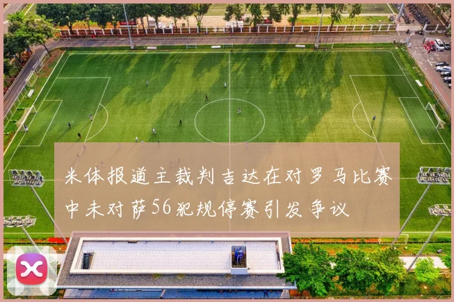 米体报道主裁判吉达在对罗马比赛中未对萨56犯规停赛引发争议