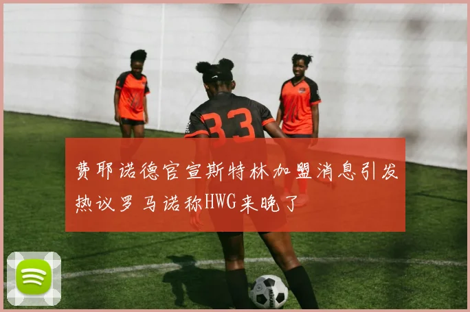 费耶诺德官宣斯特林加盟消息引发热议罗马诺称HWG来晚了