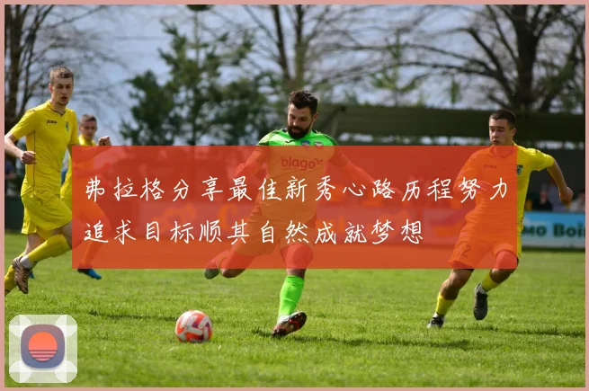 弗拉格分享最佳新秀心路历程努力追求目标顺其自然成就梦想