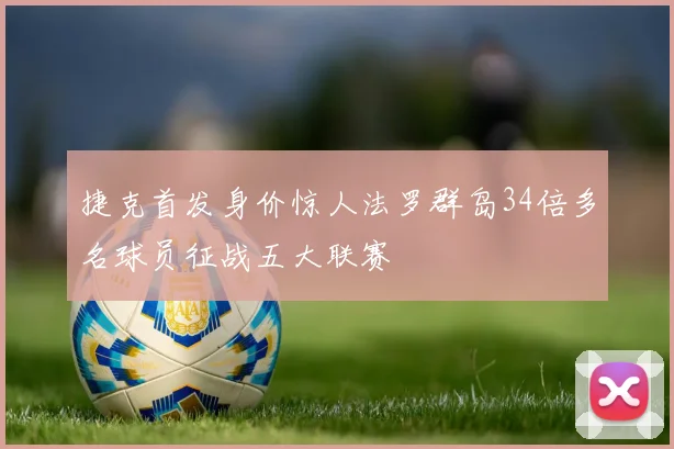 捷克首发身价惊人法罗群岛34倍多名球员征战五大联赛