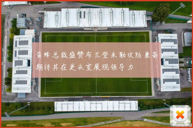 黄蜂总裁盛赞布兰登米勒攻防兼备期待其在更衣室展现领导力