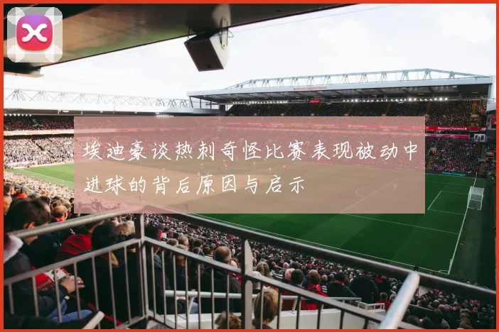 埃迪豪谈热刺奇怪比赛表现被动中进球的背后原因与启示