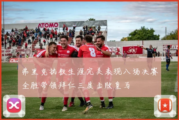 弗里克执教生涯完美表现八场决赛全胜带领拜仁三度击败皇马