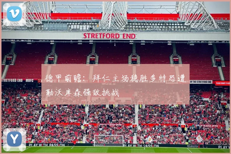 德甲前瞻：拜仁主场稳胜多特恐遭勒沃库森强敌挑战